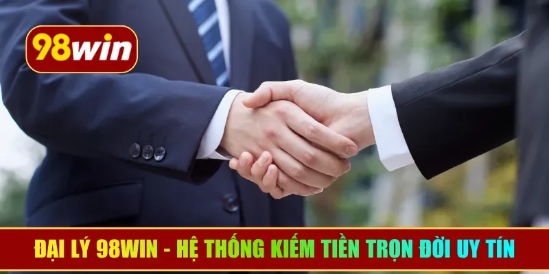 Đại lý 98WIN - Hệ thống kiếm tiền trọn đời từ nhà cái uy tín